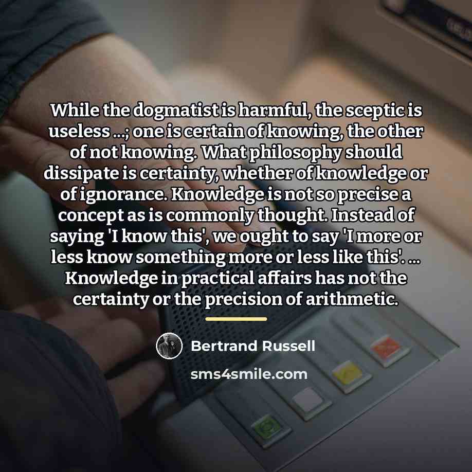 “While the dogmatist is harmful, the sceptic is useless ...;…” quote by Bertrand Russell