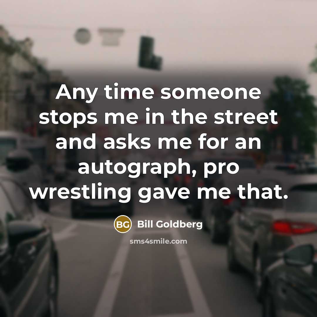 “Any time someone stops me in the street and asks…” quote by Bill Goldberg