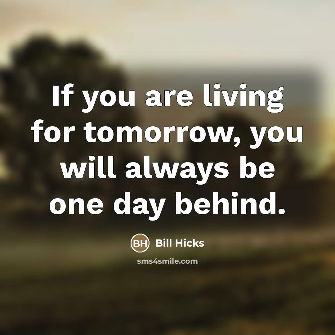 “If you are living for tomorrow, you will always be…” quote by Bill Hicks