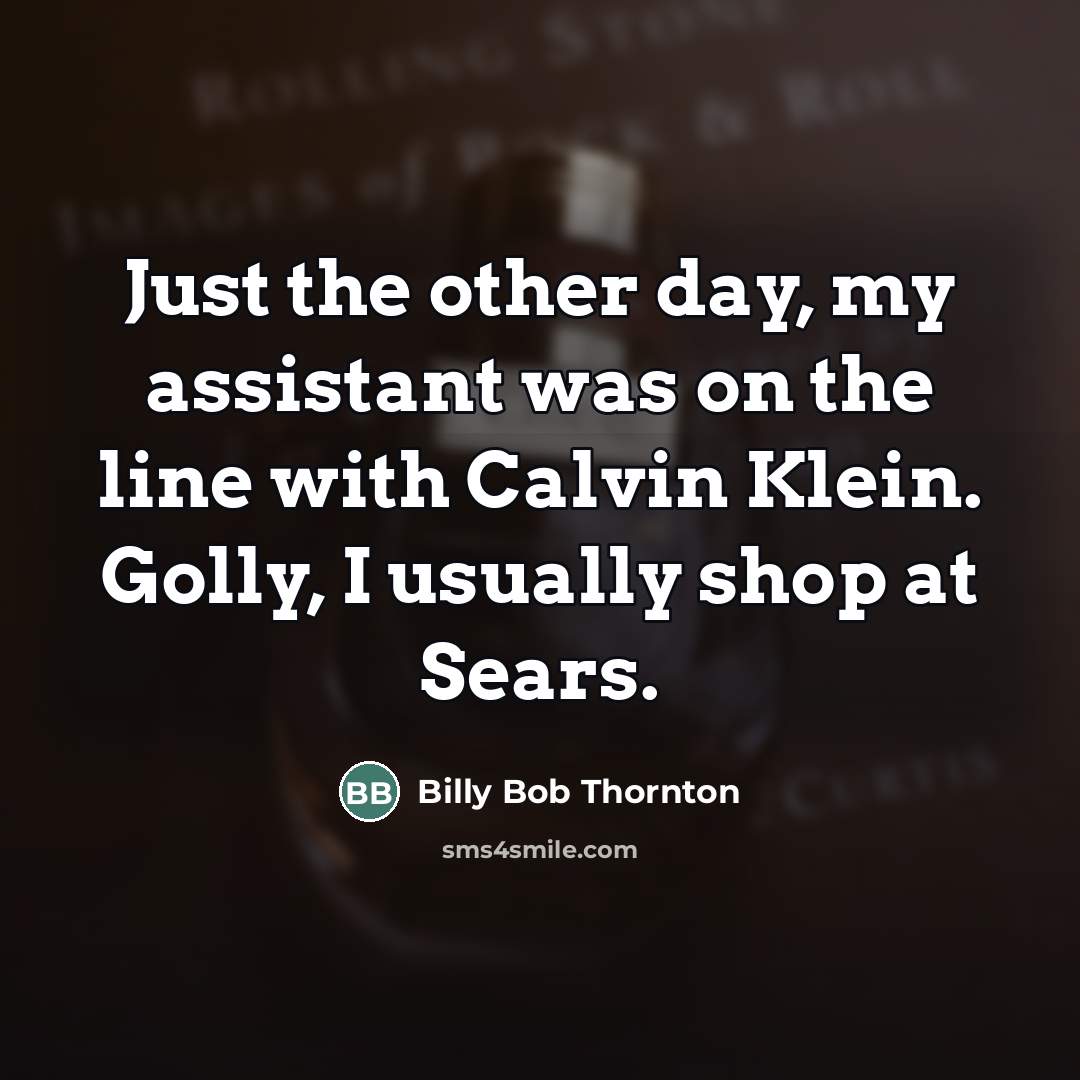 “Just the other day, my assistant was on the line with Calvin Klein. Golly, I usually shop at Sears.” quote by Billy Bob Thornton