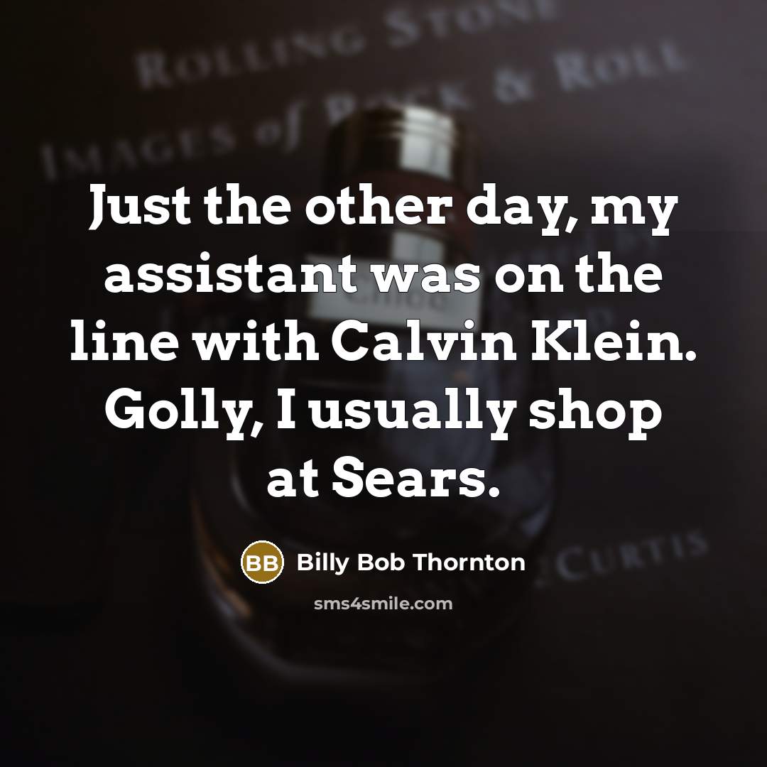 “Just the other day, my assistant was on the line with Calvin Klein. Golly, I usually shop at Sears.” quote by Billy Bob Thornton