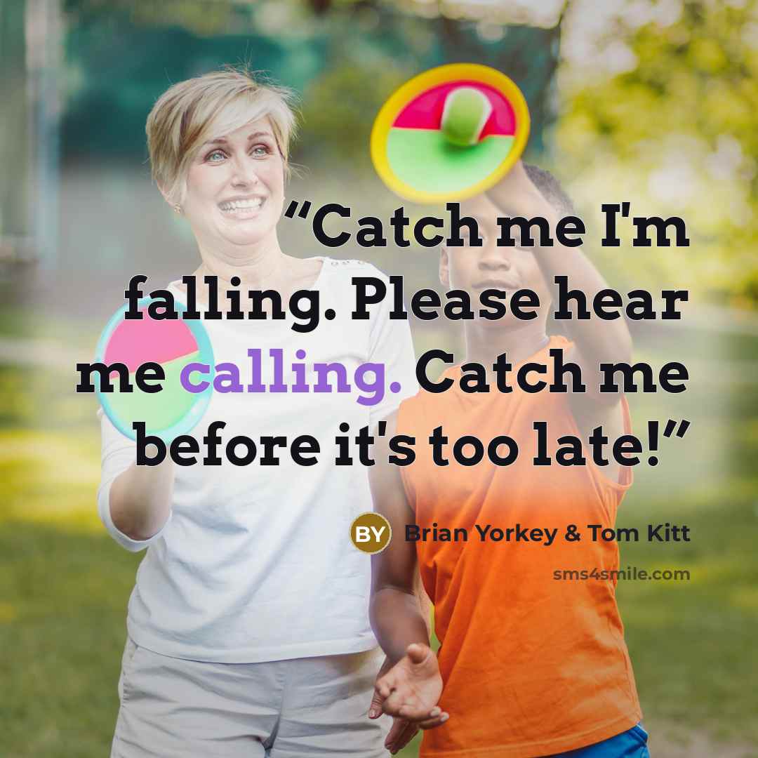 “Catch me I'm falling. Please hear me calling. Catch me before it's too late!” quote by Brian Yorkey & Tom Kitt