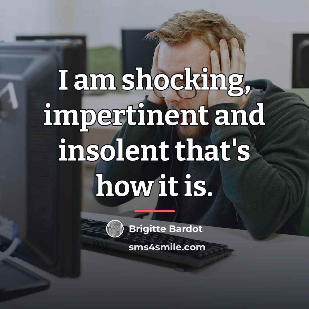 “I am shocking, impertinent and insolent that's how it is.…” quote by Brigitte Bardot