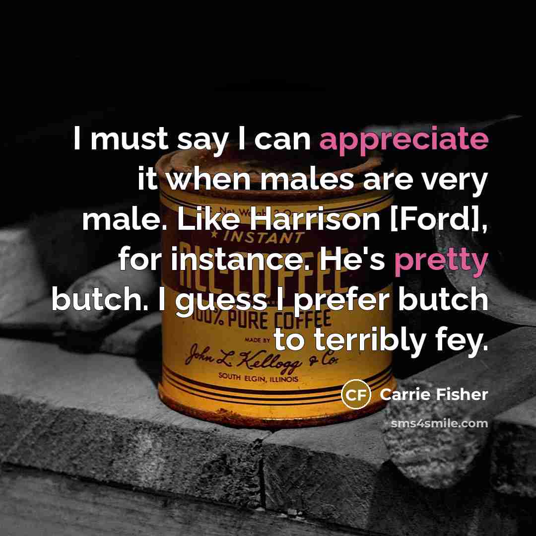 “I must say I can appreciate it when males are…” quote by Carrie Fisher