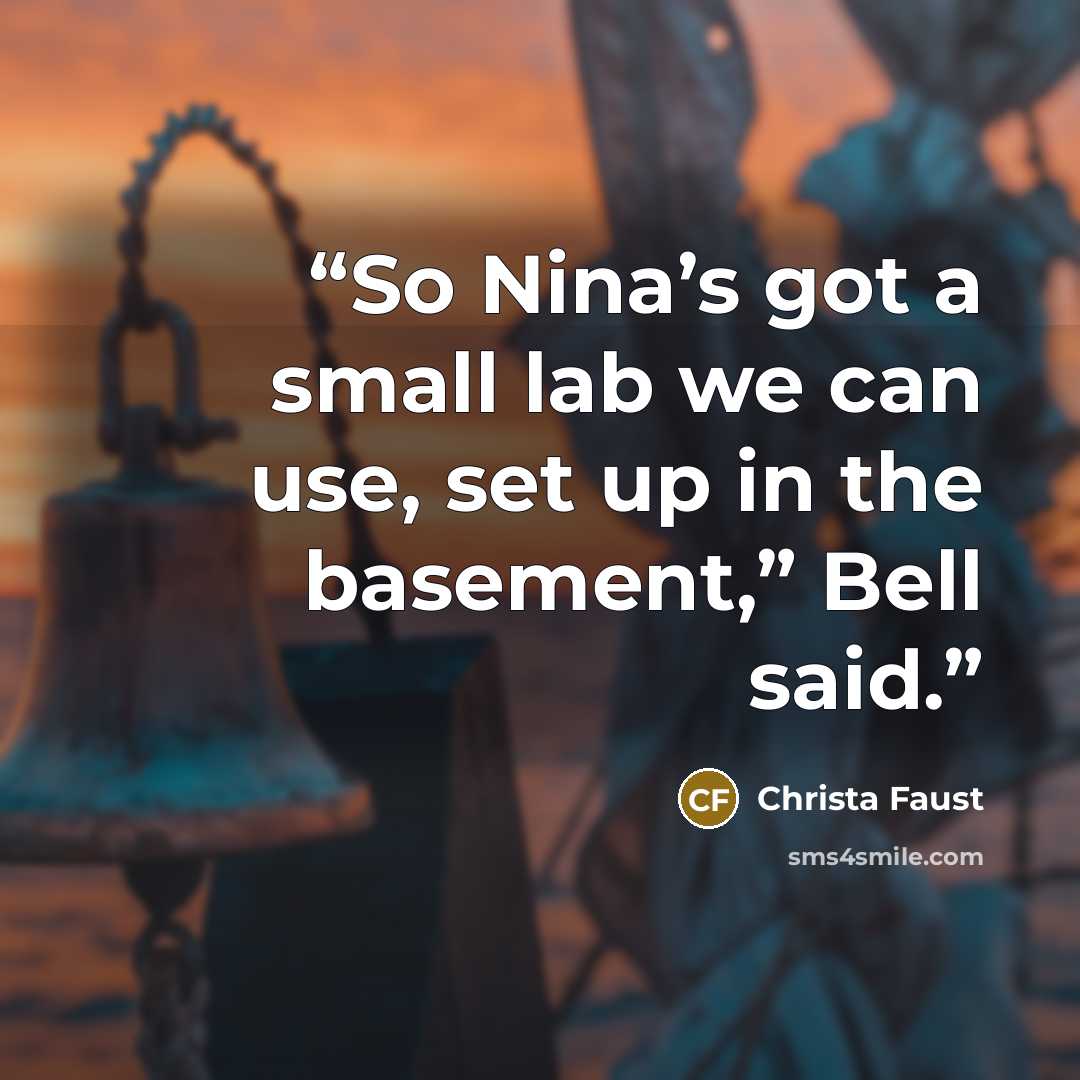 “So Nina’s got a small lab we can use, set up in the basement,” Bell said.” quote by Christa Faust