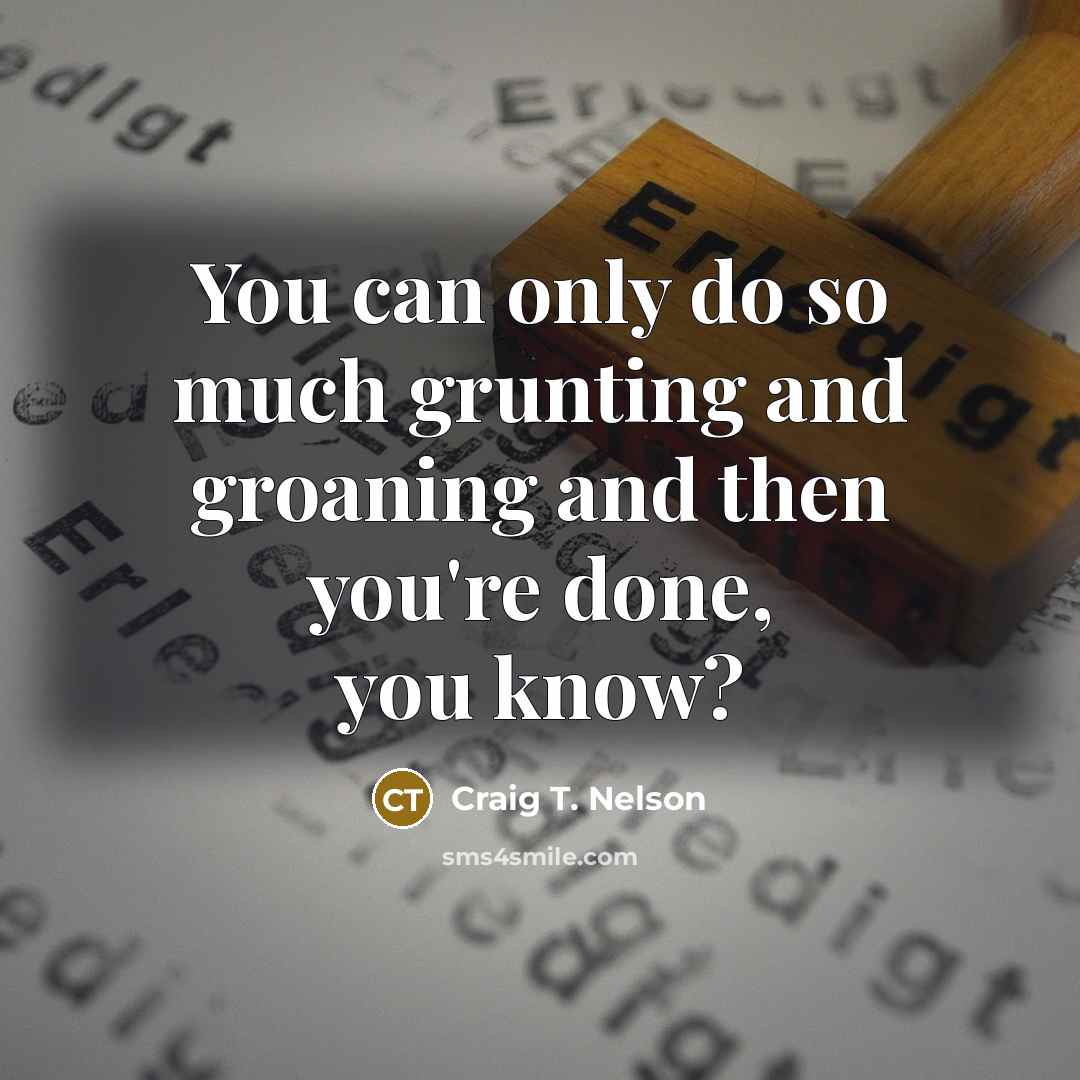 “You can only do so much grunting and groaning and…” quote by Craig T. Nelson