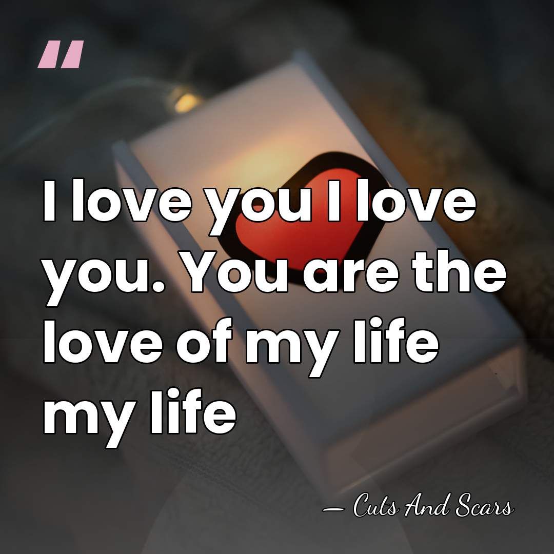 I love you I love you. You are the love of my&hellip; - Cuts And Scars