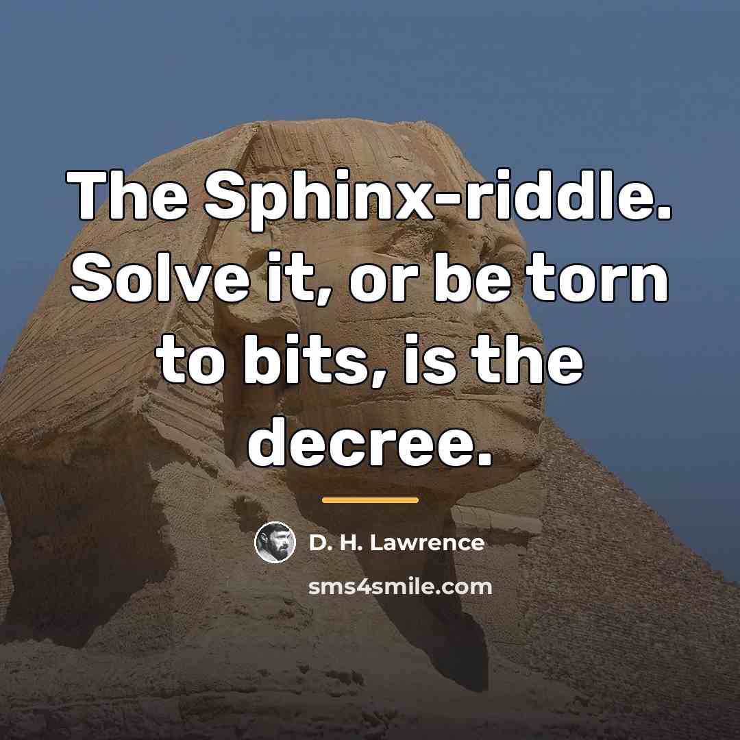 “The Sphinx-riddle. Solve it, or be torn to bits, is…” quote by D. H. Lawrence