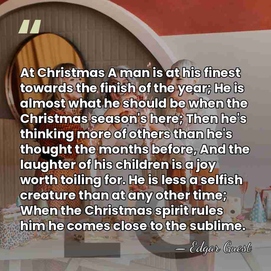 At Christmas A man is at his finest towards the finish of&hellip; - Edgar Guest