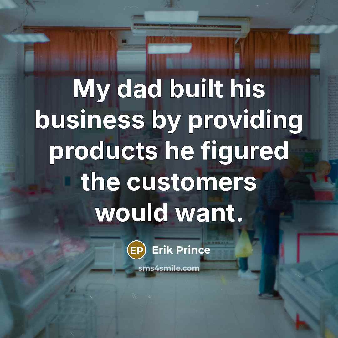 “My dad built his business by providing products he figured…” quote by Erik Prince