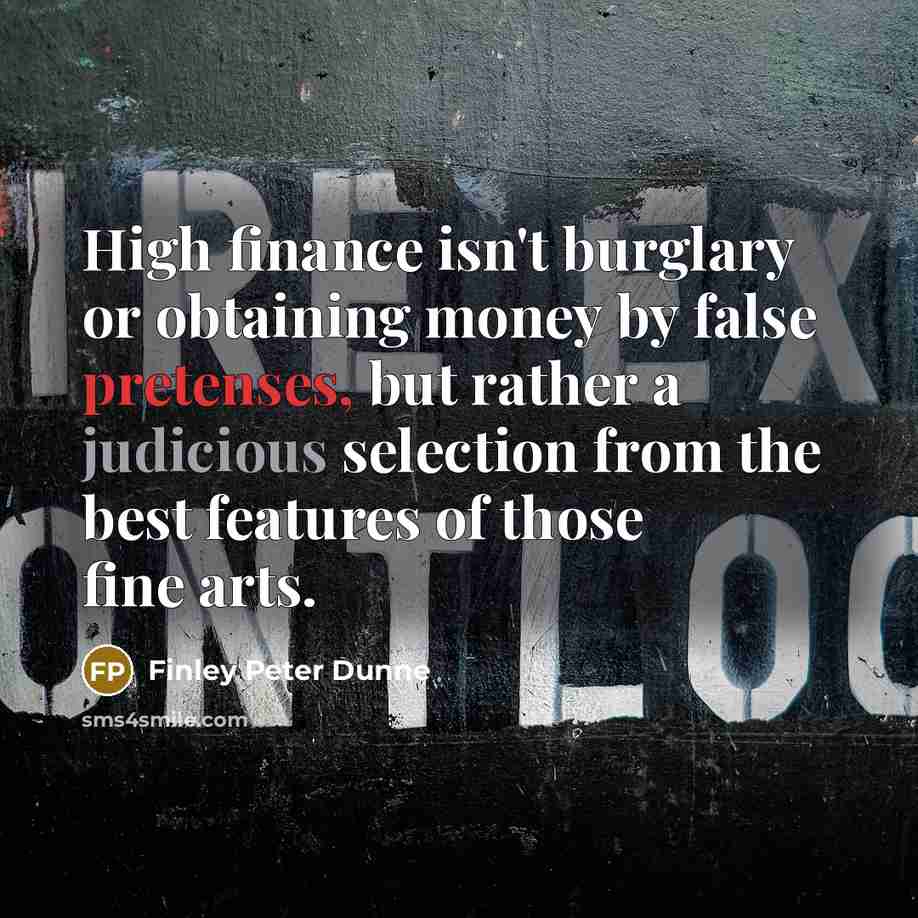 “High finance isn't burglary or obtaining money by false pretenses,…” quote by Finley Peter Dunne