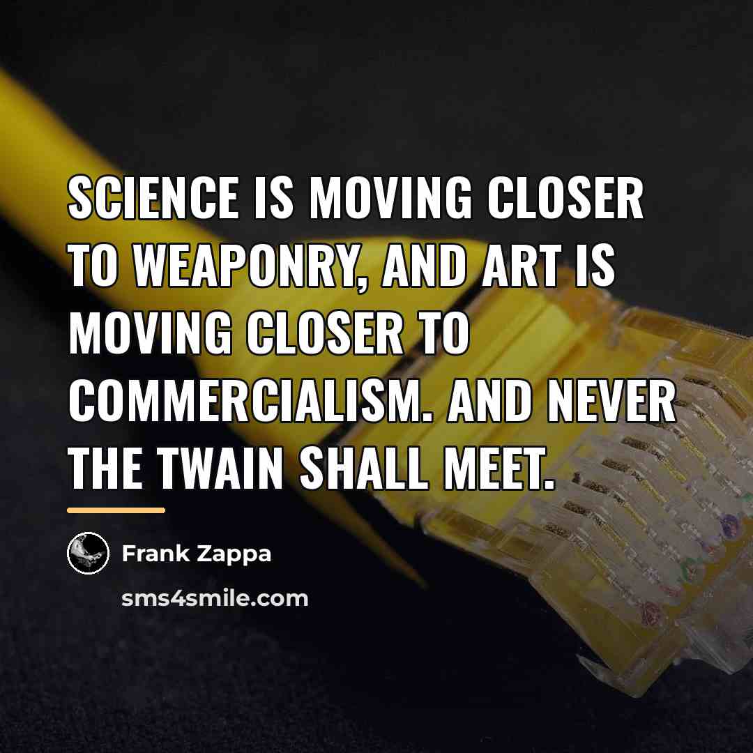 “Science is moving closer to weaponry, and Art is moving…” quote by Frank Zappa