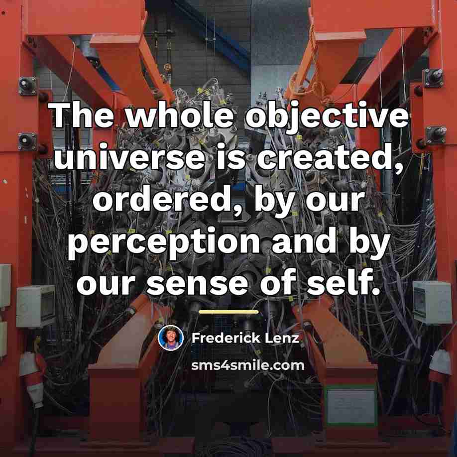 “The whole objective universe is created, ordered, by our perception…” quote by Frederick Lenz