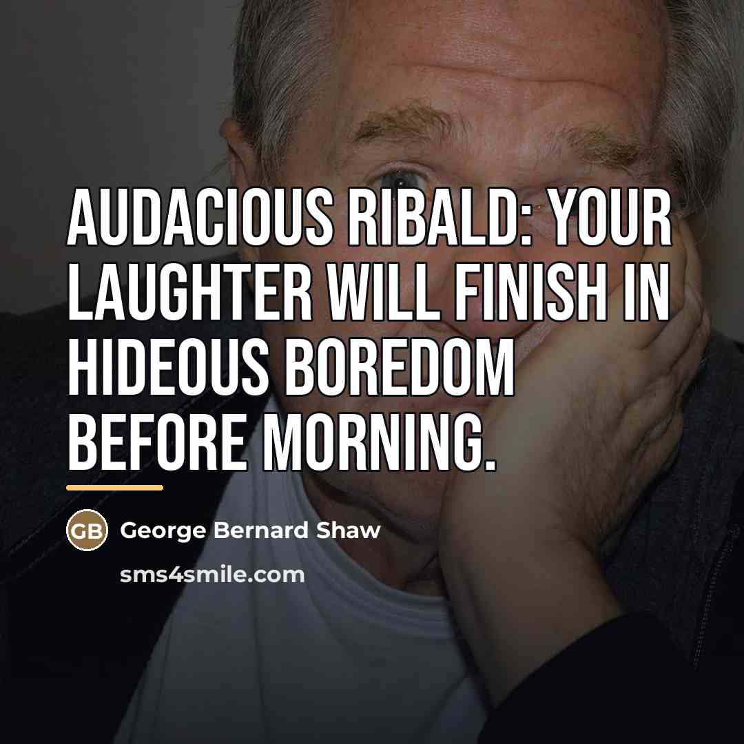“Audacious ribald: your laughter will finish in hideous boredom before…” quote by George Bernard Shaw
