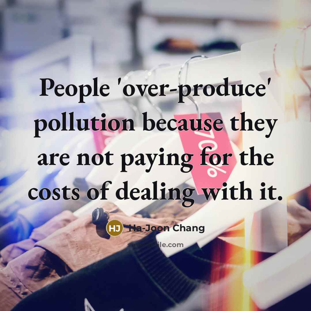 “People 'over-produce' pollution because they are not paying for the…” quote by Ha-Joon Chang