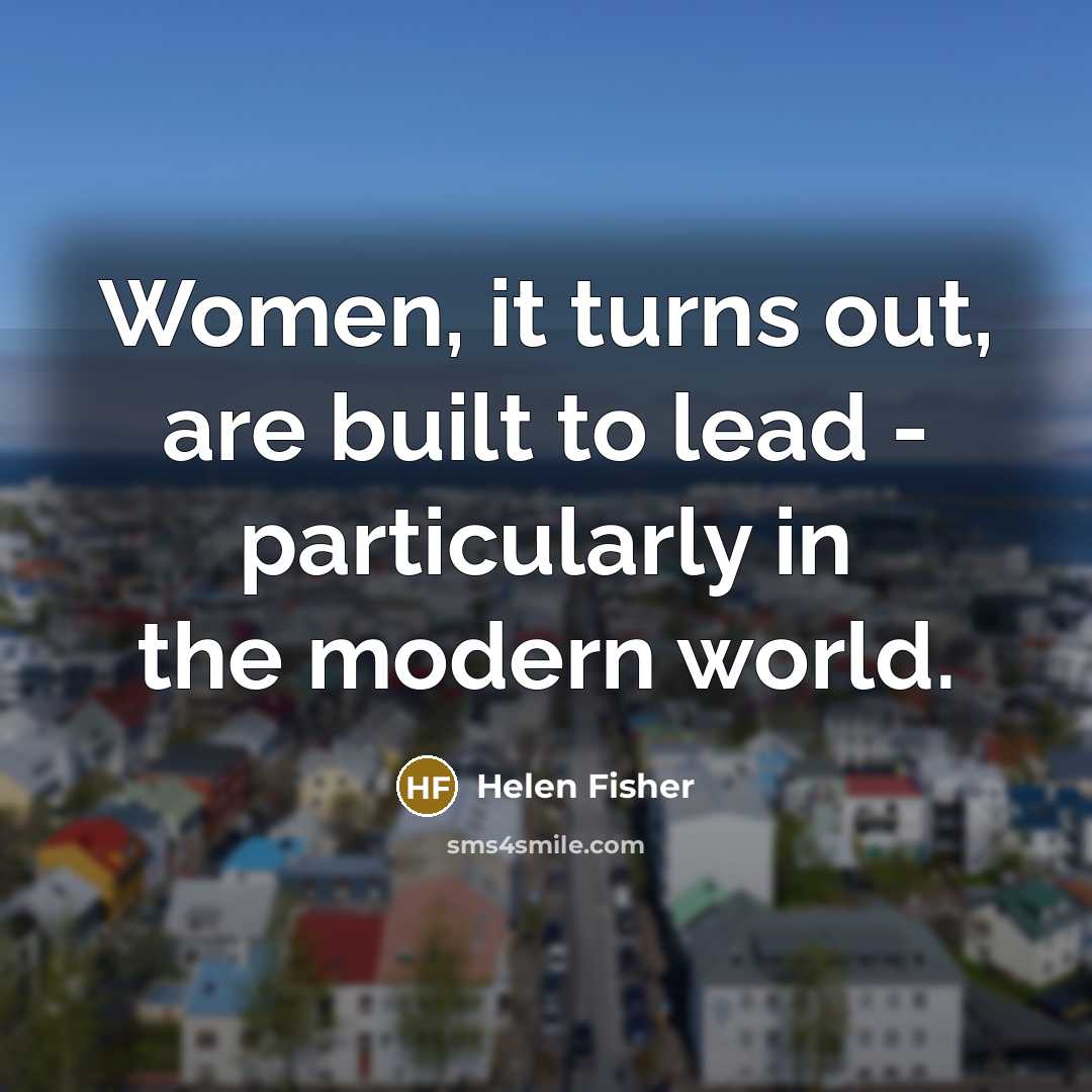 “Women, it turns out, are built to lead - particularly…” quote by Helen Fisher