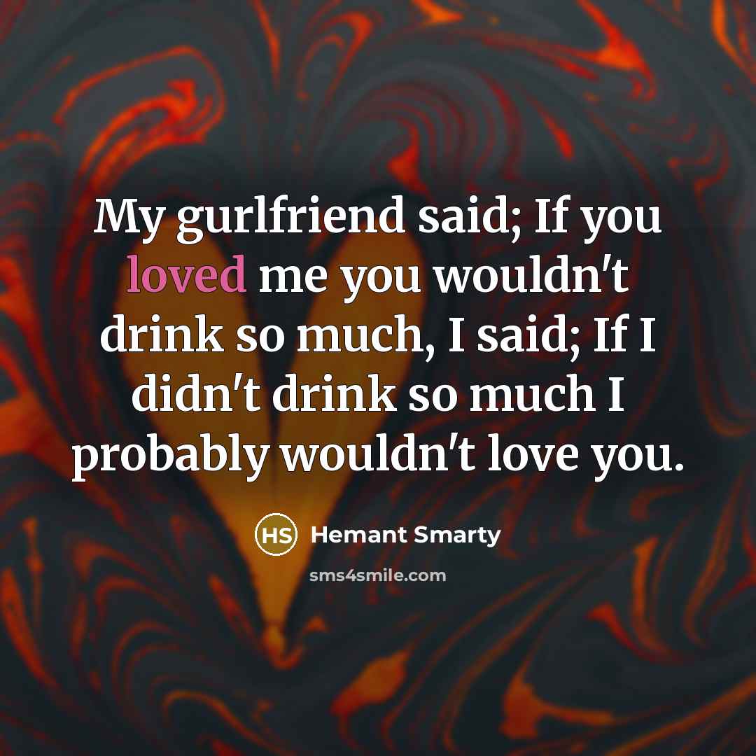 “My gurlfriend said; If you loved me you wouldn't drink…” quote by Hemant Smarty