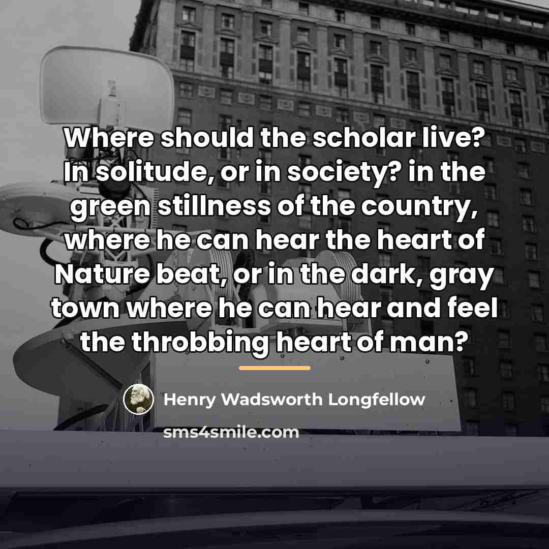 “Where should the scholar live? In solitude, or in society?…” quote by Henry Wadsworth Longfellow