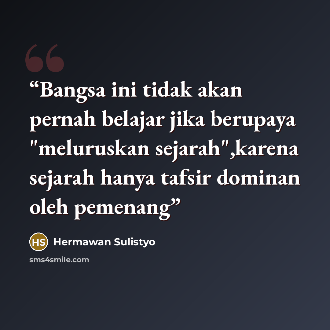 “Bangsa ini tidak akan pernah belajar jika berupaya "meluruskan sejarah",karena sejarah hanya tafsir dominan oleh pemenang” quote by Hermawan Sulistyo