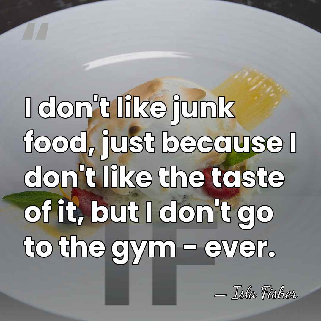 I don't like junk food, just because I don't like the taste&hellip; - Isla Fisher