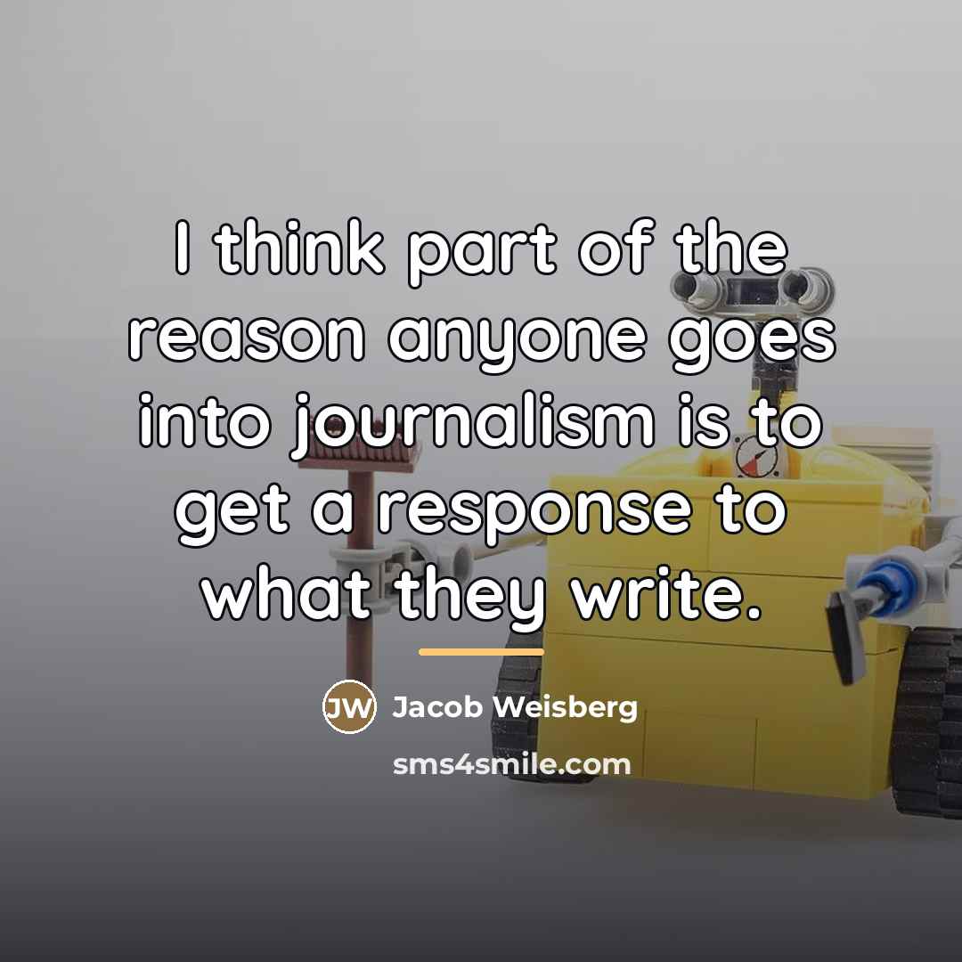 “I think part of the reason anyone goes into journalism…” quote by Jacob Weisberg