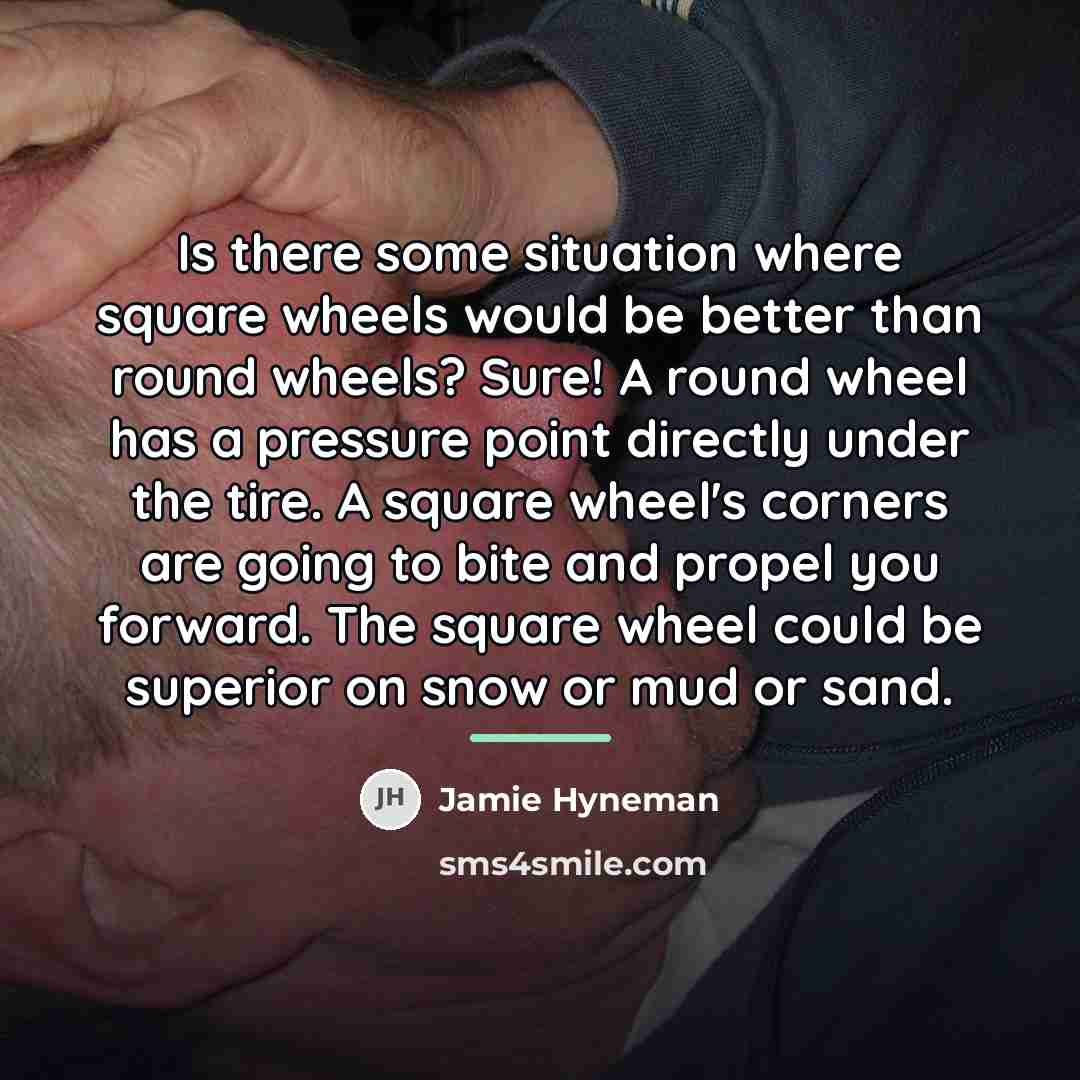 “Is there some situation where square wheels would be better…” quote by Jamie Hyneman