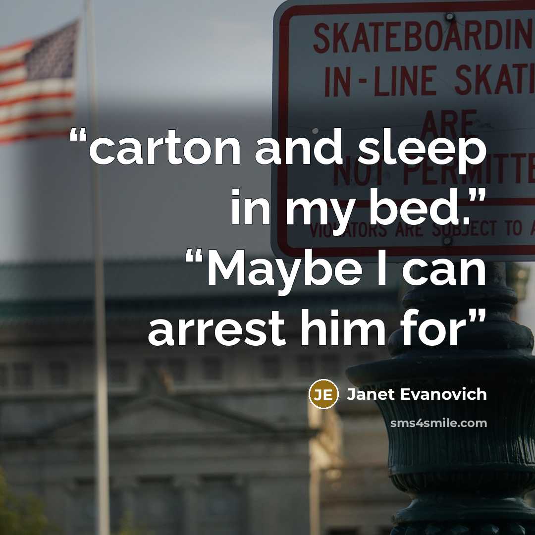“carton and sleep in my bed.” “Maybe I can arrest him for” quote by Janet Evanovich