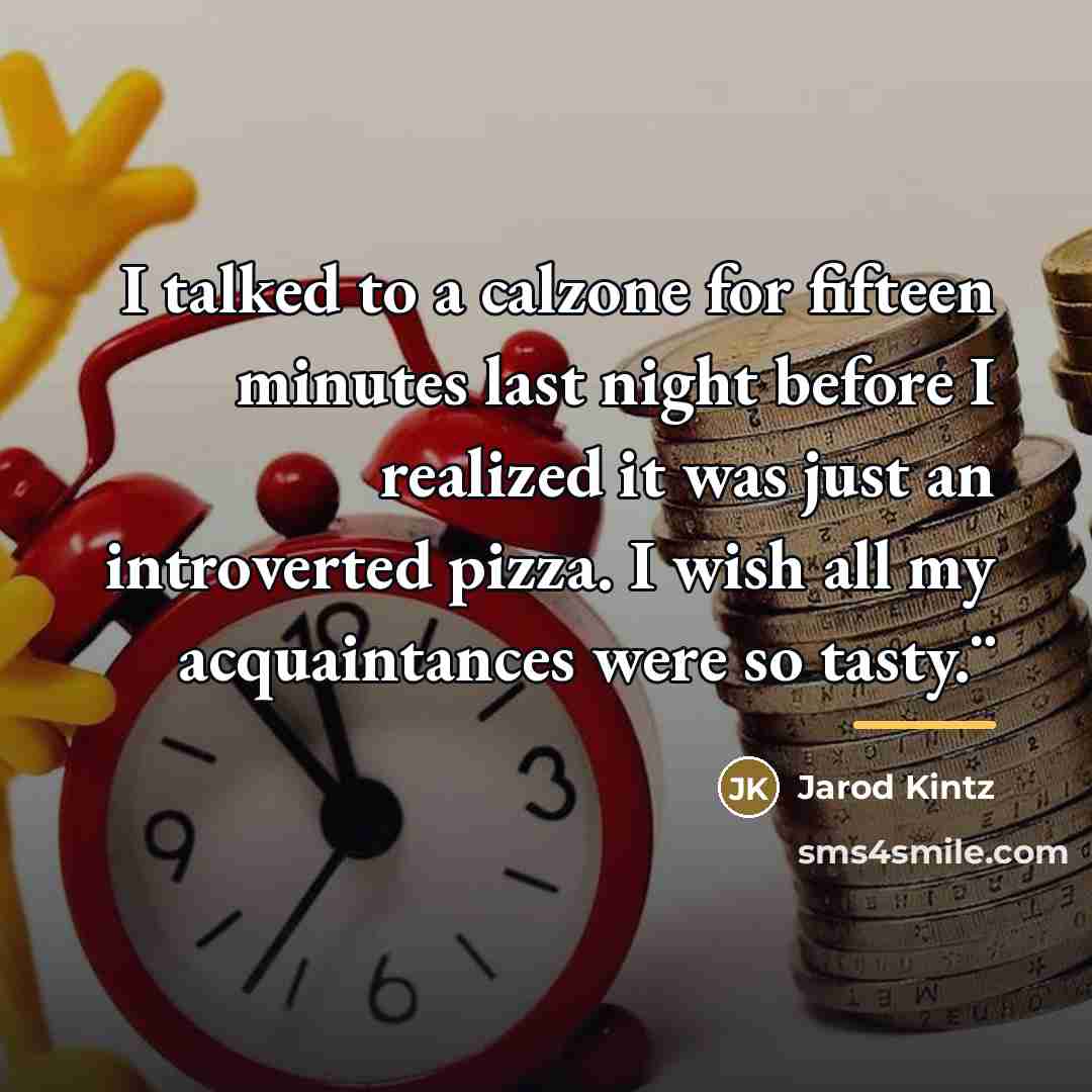 “I talked to a calzone for fifteen minutes last night…” quote by Jarod Kintz