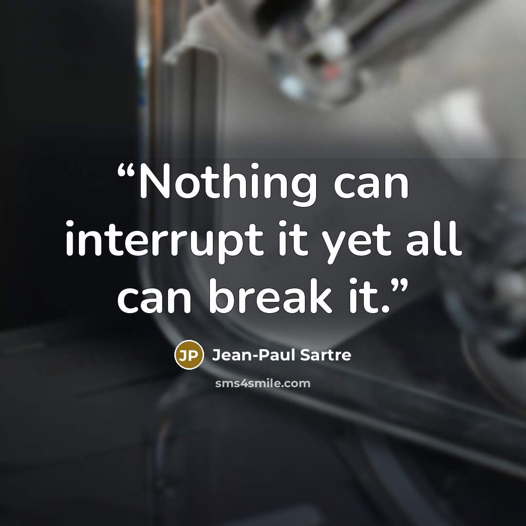 “Nothing can interrupt it yet all can break it.” quote by Jean-Paul Sartre