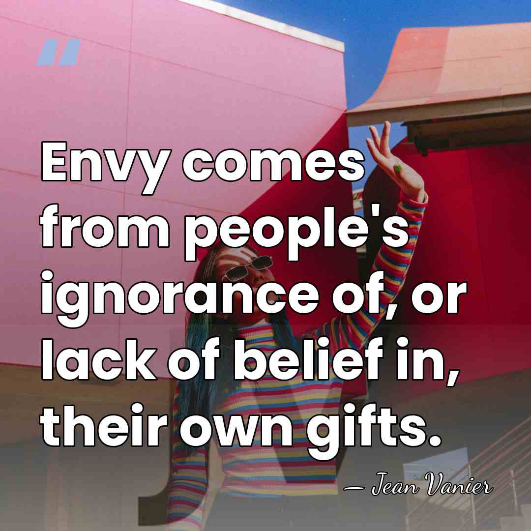 Envy comes from people's ignorance of, or lack of belief in, their&hellip; - Jean Vanier