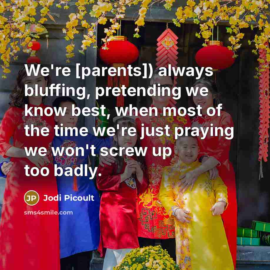 “We're [parents]) always bluffing, pretending we know best, when most…” quote by Jodi Picoult