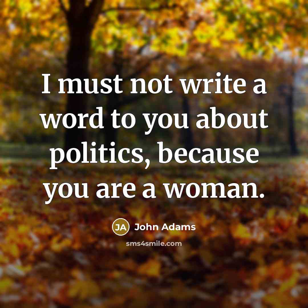 “I must not write a word to you about politics,…” quote by John Adams