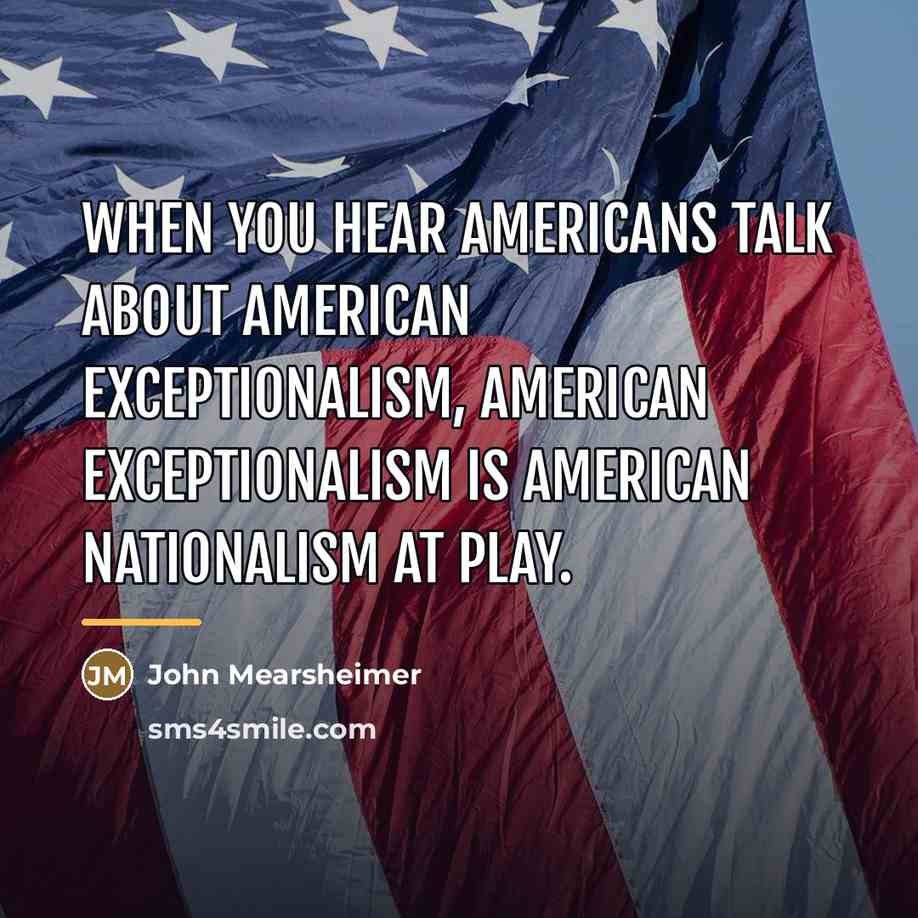 “When you hear Americans talk about American exceptionalism, American exceptionalism…” quote by John Mearsheimer