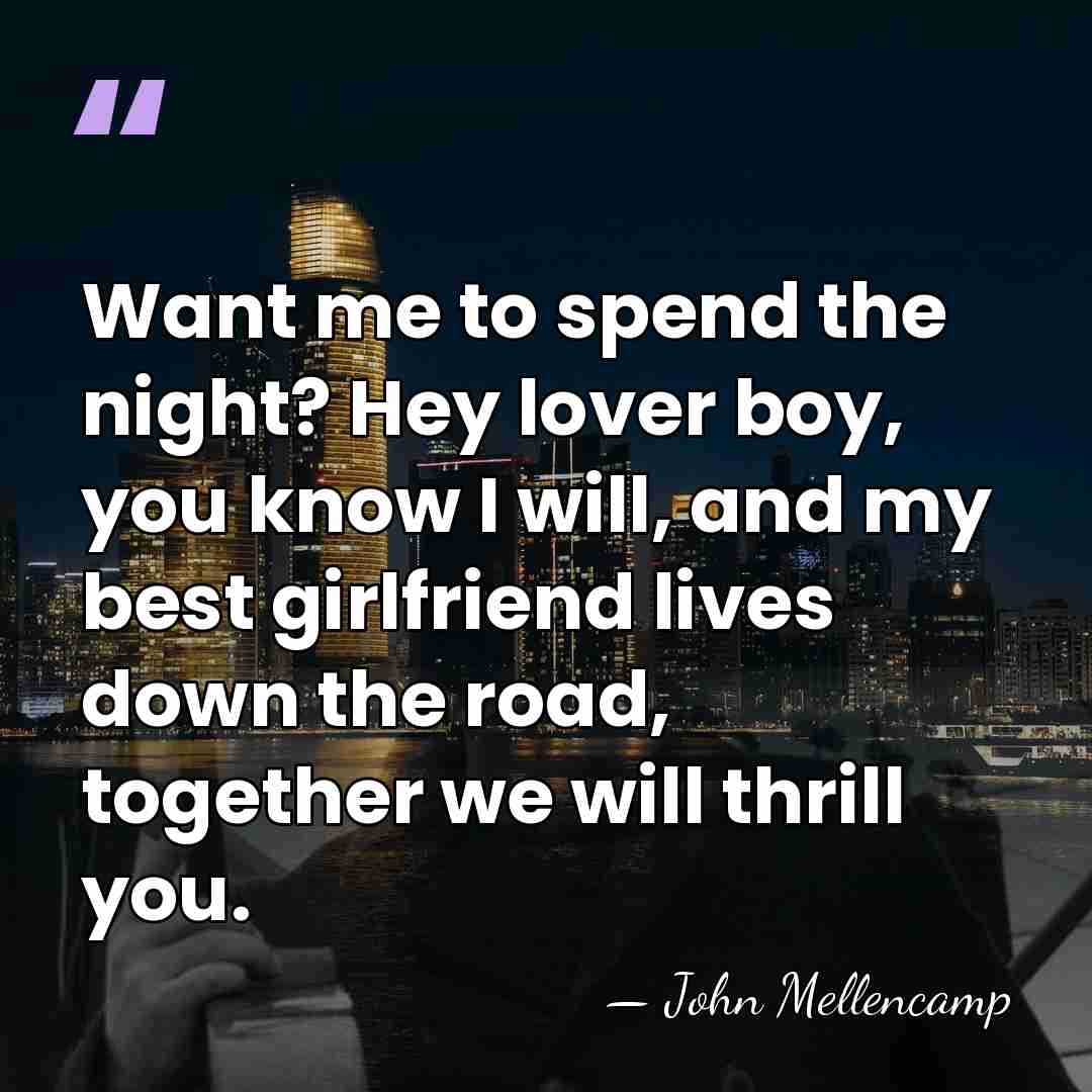 Want me to spend the night? Hey lover boy, you know I&hellip; - John Mellencamp