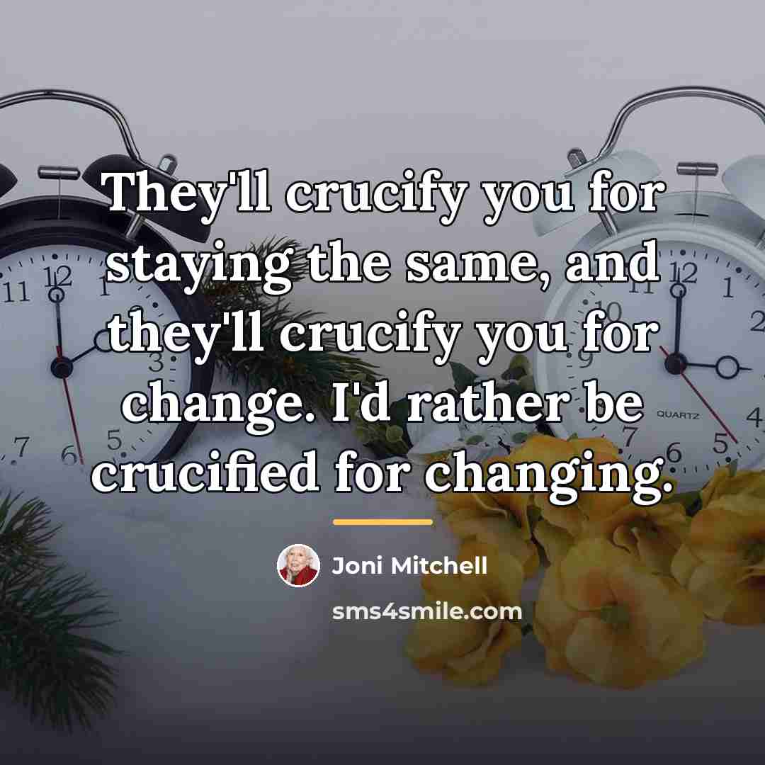 “They'll crucify you for staying the same, and they'll crucify…” quote by Joni Mitchell