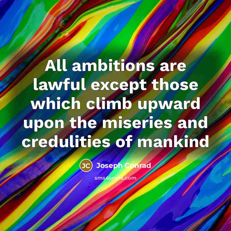 “All ambitions are lawful except those which climb upward upon…” quote by Joseph Conrad