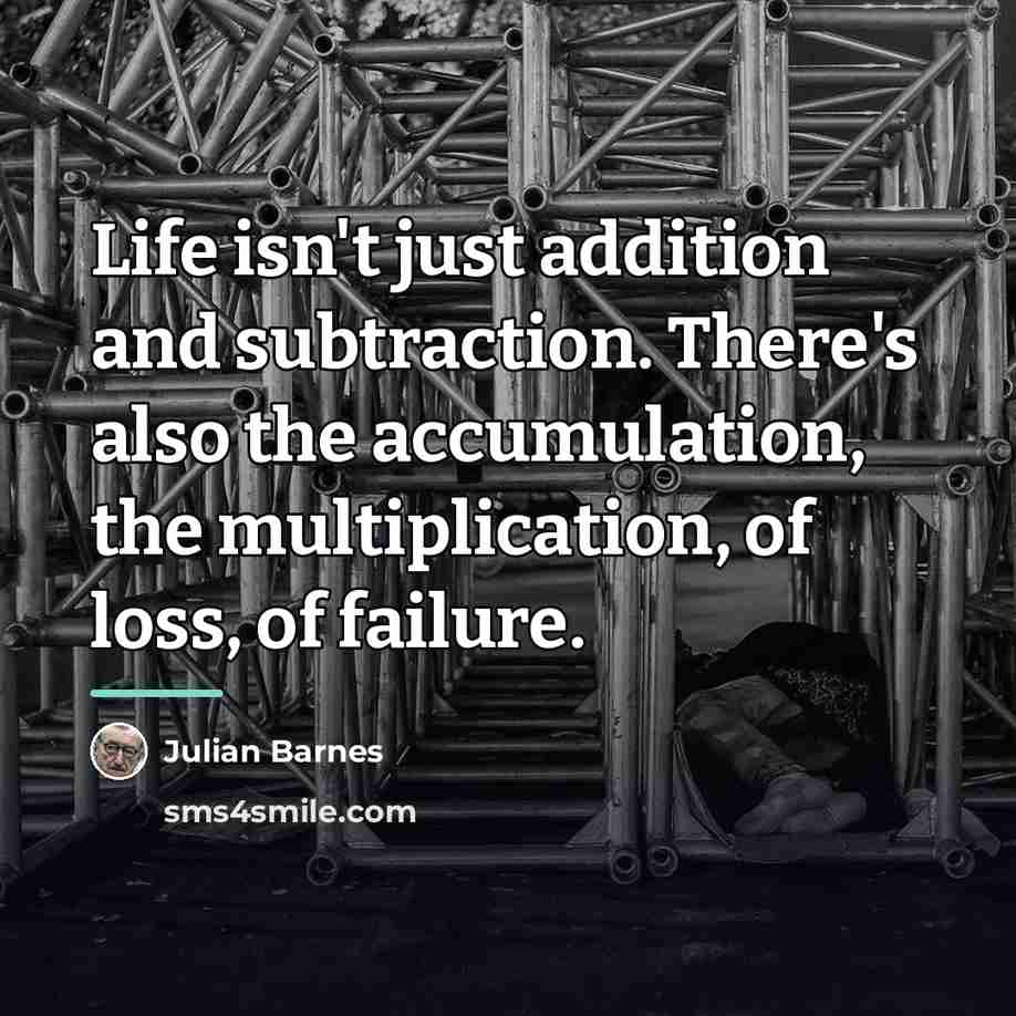 “Life isn't just addition and subtraction. There's also the accumulation,…” quote by Julian Barnes