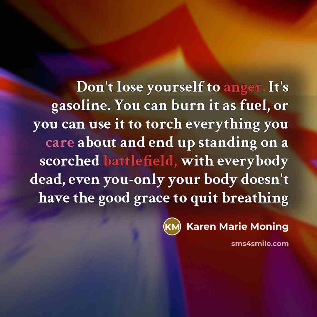 “Don't lose yourself to anger. It's gasoline. You can burn…” quote by Karen Marie Moning
