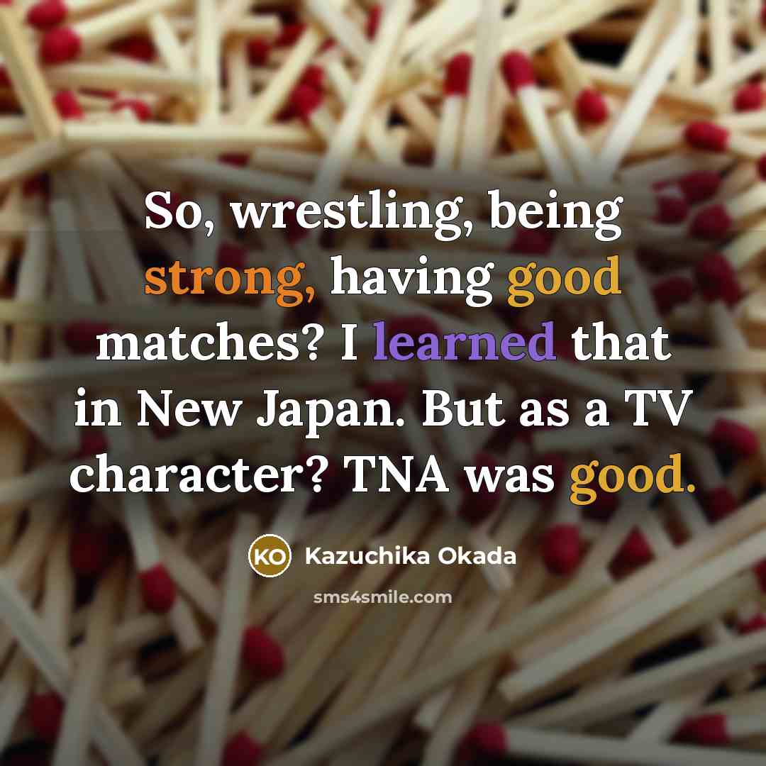 “So, wrestling, being strong, having good matches? I learned that…” quote by Kazuchika Okada