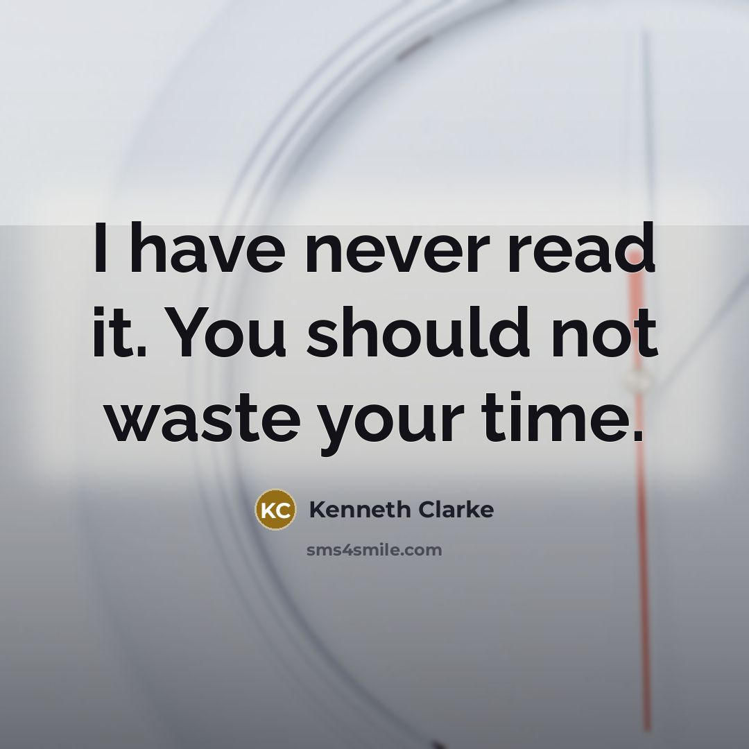 “I have never read it. You should not waste your…” quote by Kenneth Clarke