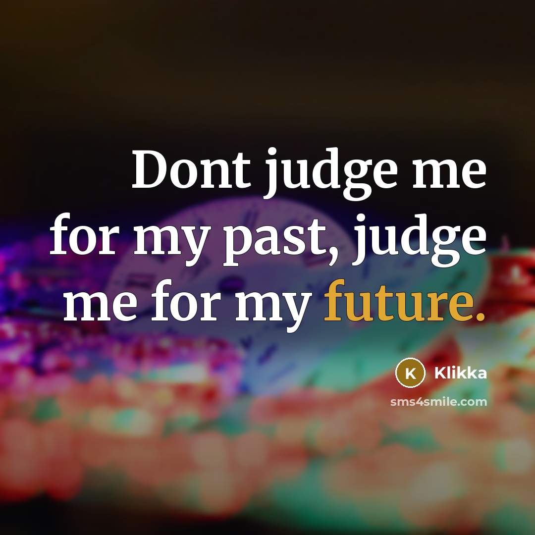 “Dont judge me for my past, judge me for my future.” quote by Klikka