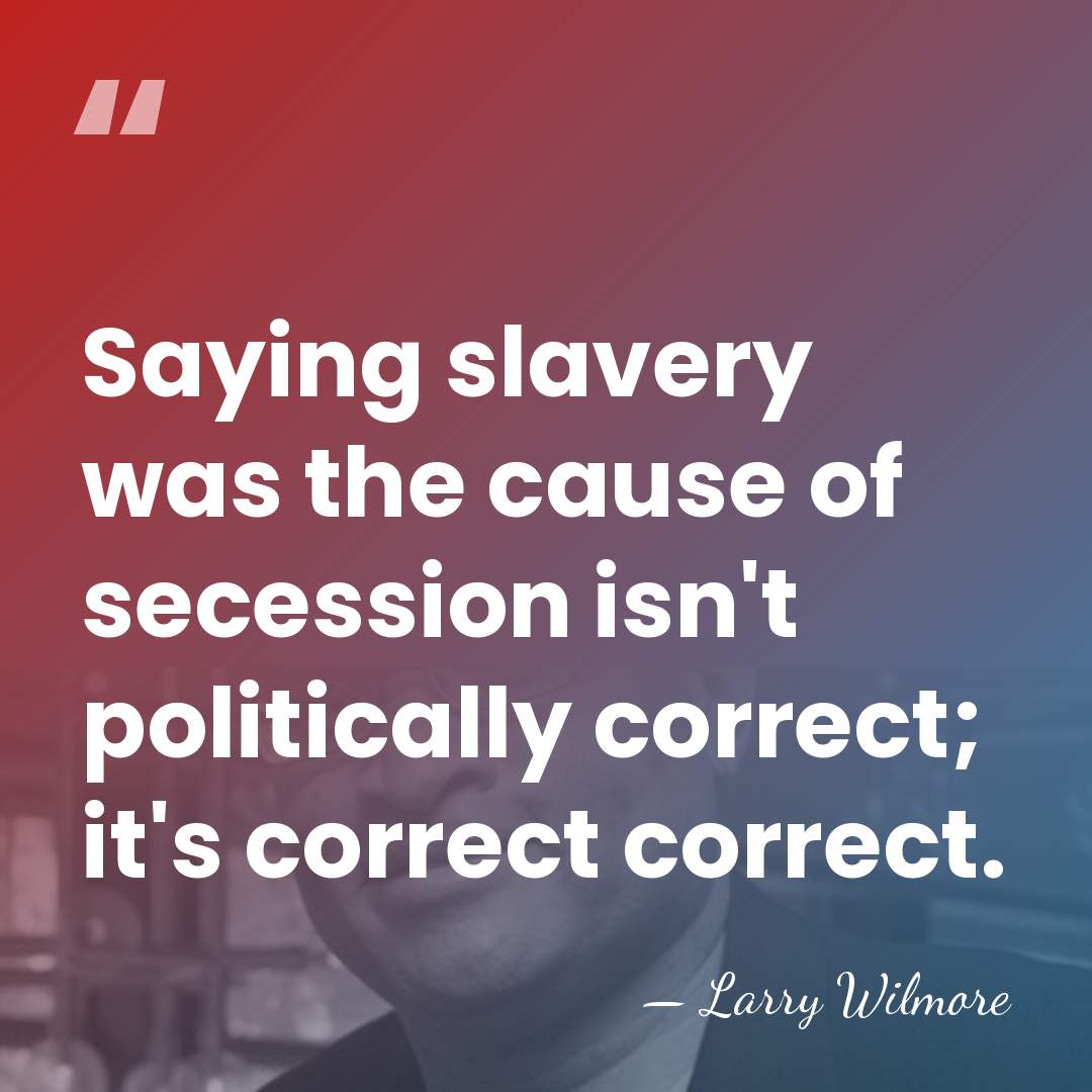 Saying slavery was the cause of secession isn't politically correct; it's correct&hellip; - Larry Wilmore