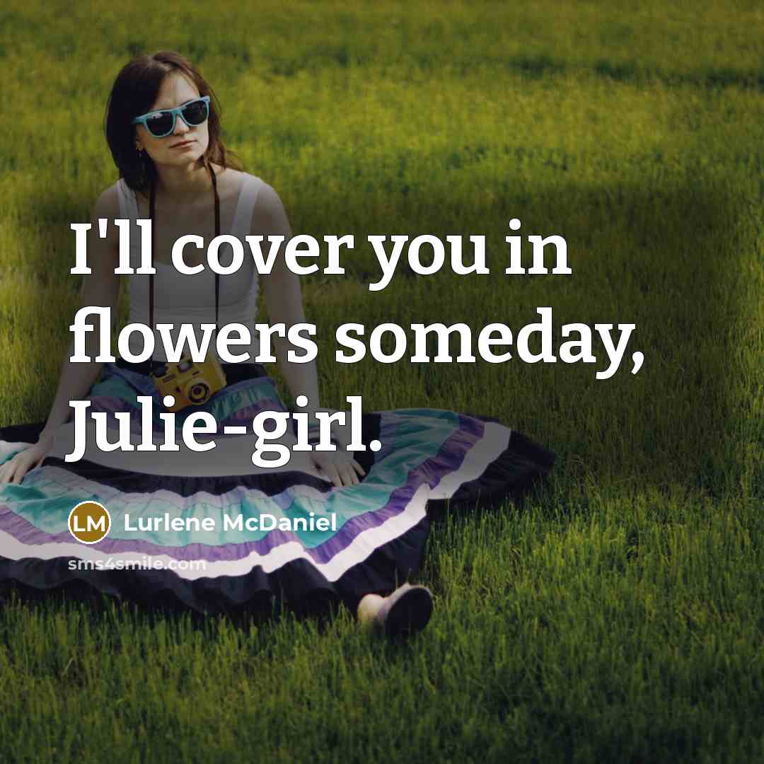 “I'll cover you in flowers someday, Julie-girl.…” quote by Lurlene McDaniel