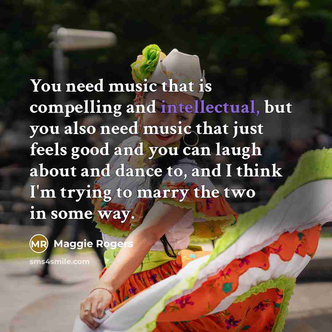 “You need music that is compelling and intellectual, but you…” quote by Maggie Rogers