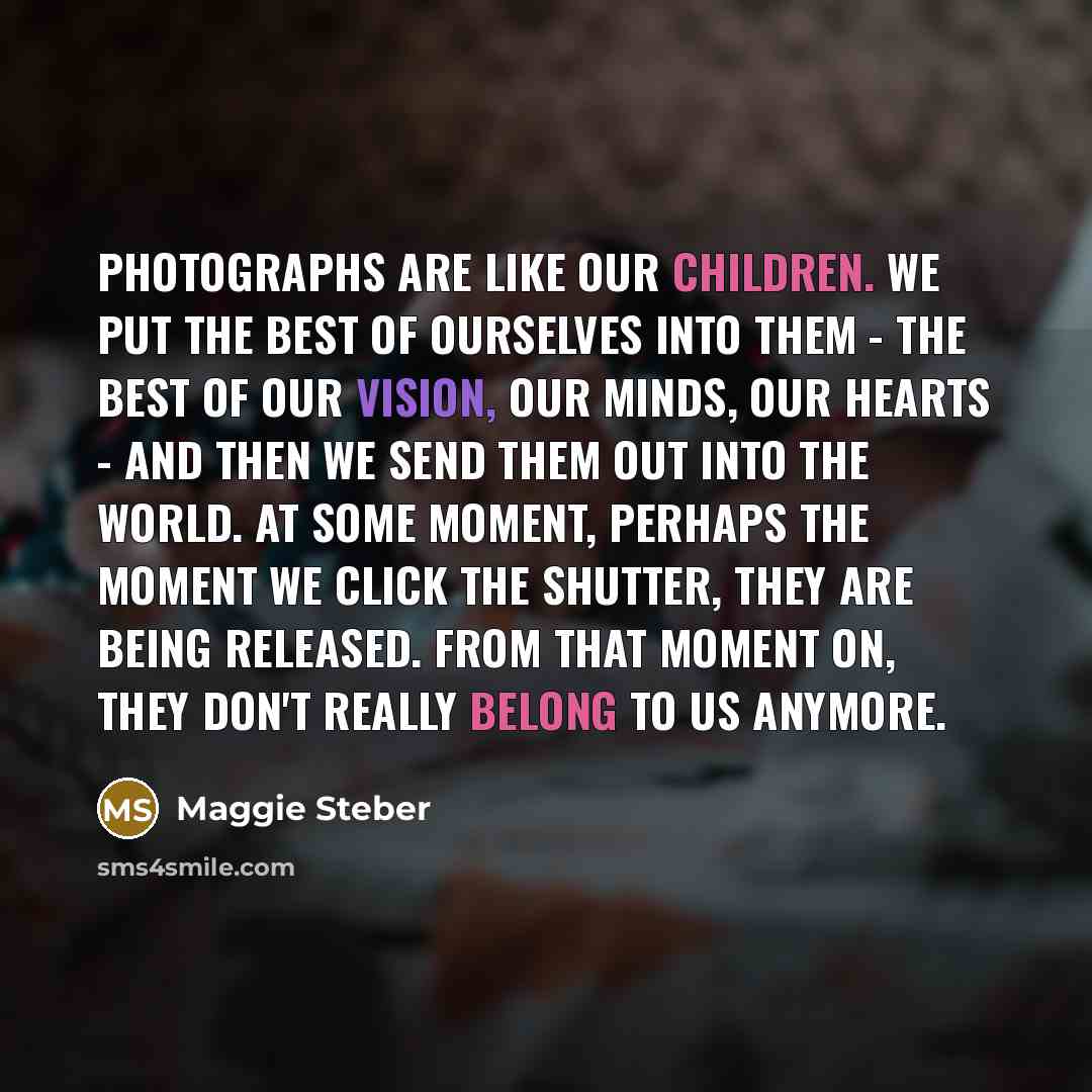“Photographs are like our children. We put the best of…” quote by Maggie Steber