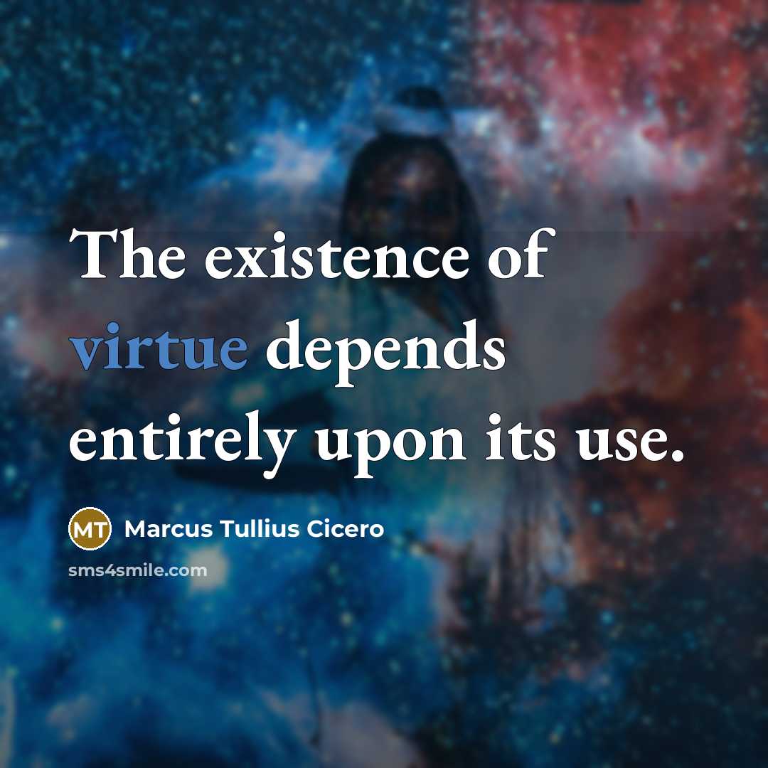 “The existence of virtue depends entirely upon its use.…” quote by Marcus Tullius Cicero