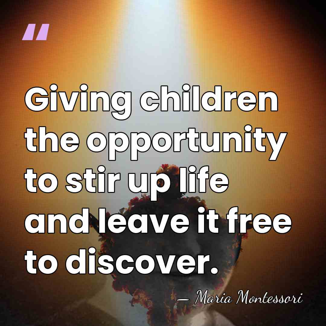 Giving children the opportunity to stir up life and leave it free&hellip; - Maria Montessori