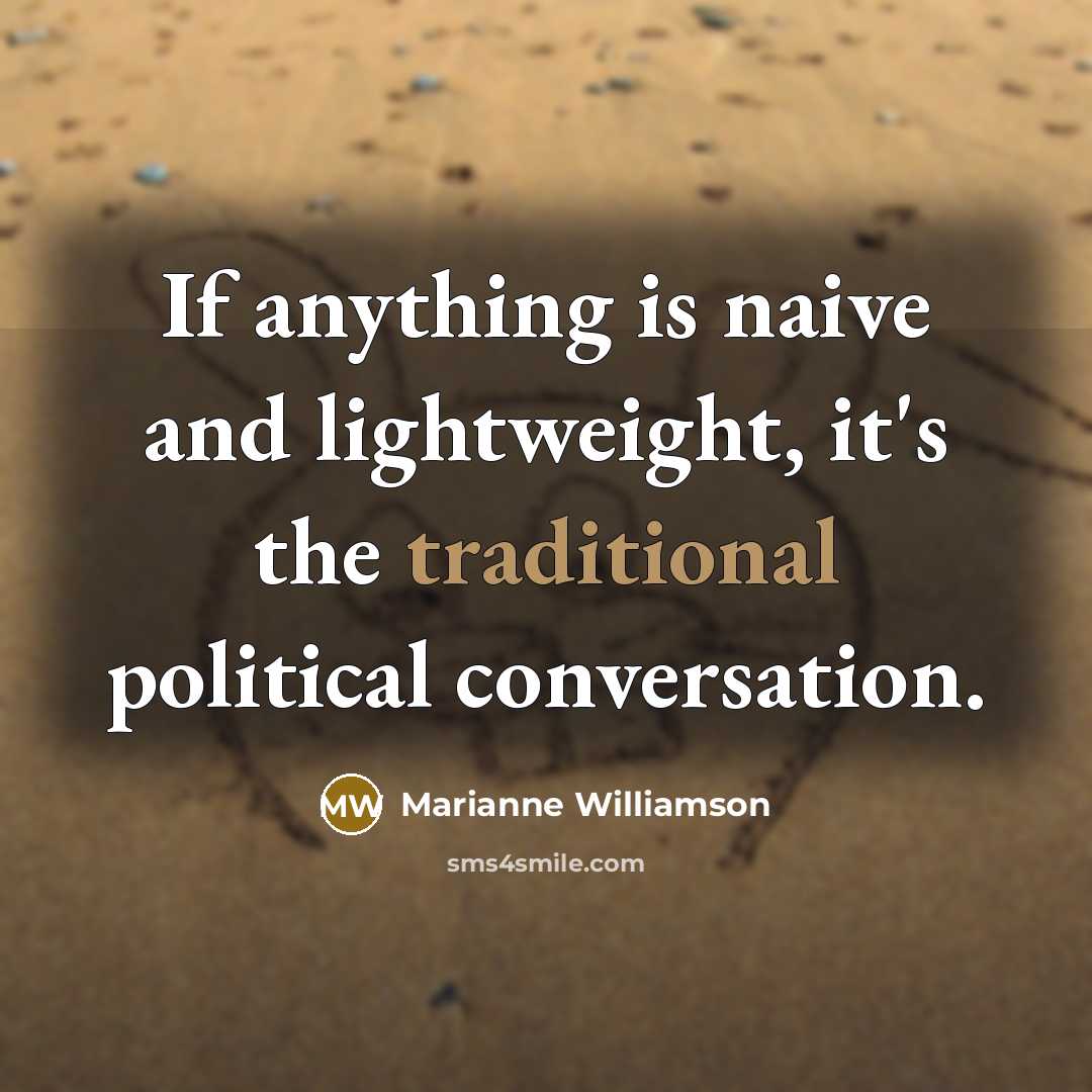 “If anything is naive and lightweight, it's the traditional political…” quote by Marianne Williamson