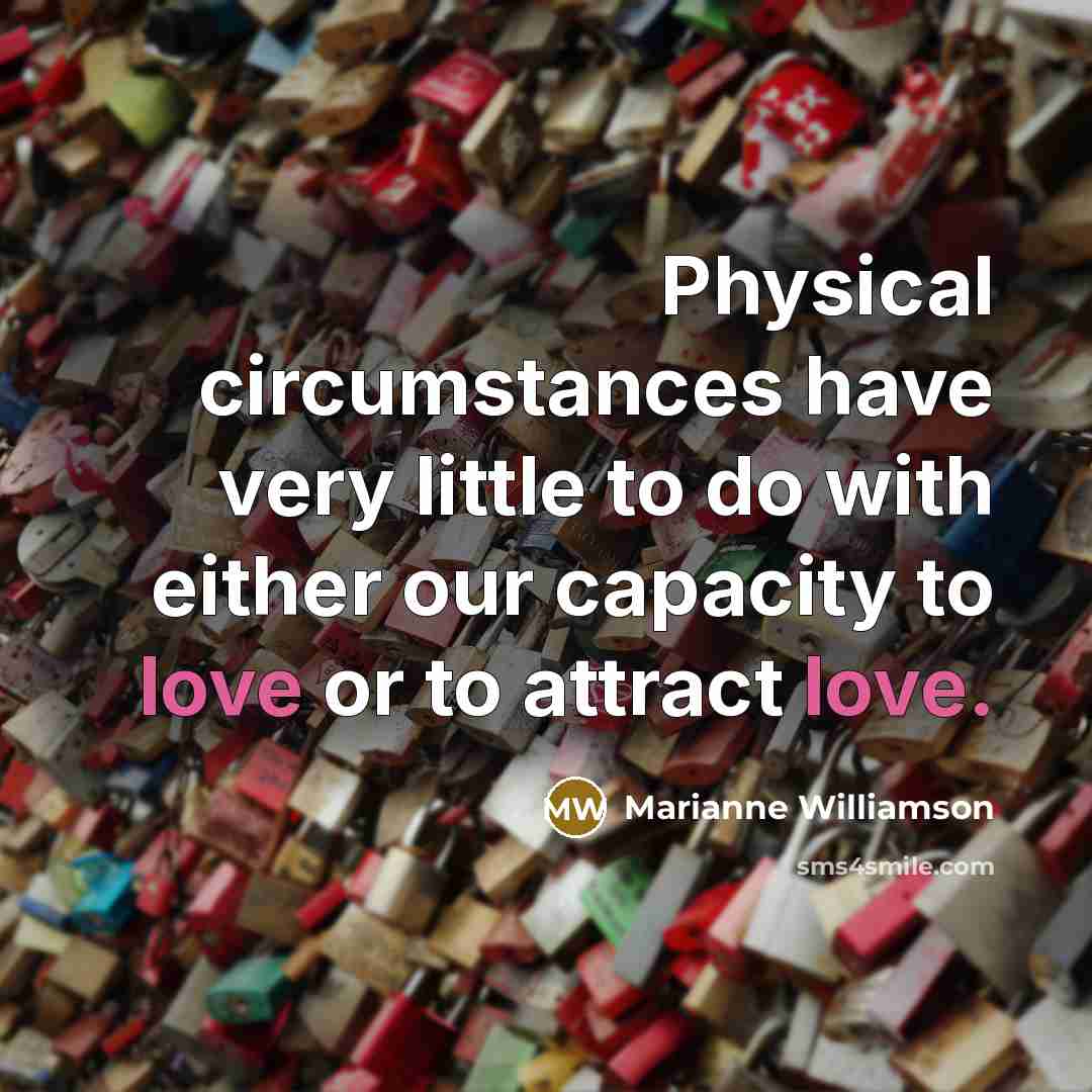 “Physical circumstances have very little to do with either our…” quote by Marianne Williamson