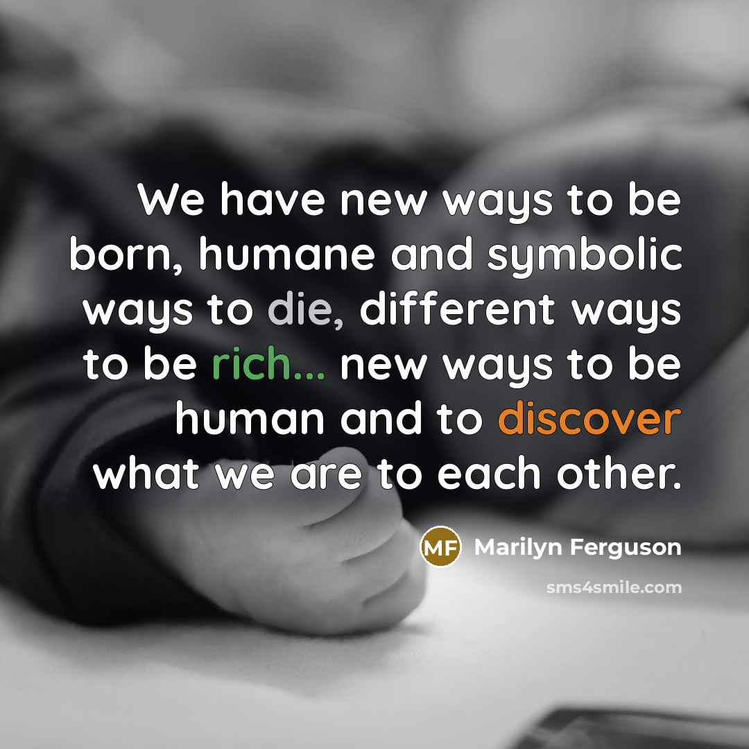 “We have new ways to be born, humane and symbolic…” quote by Marilyn Ferguson